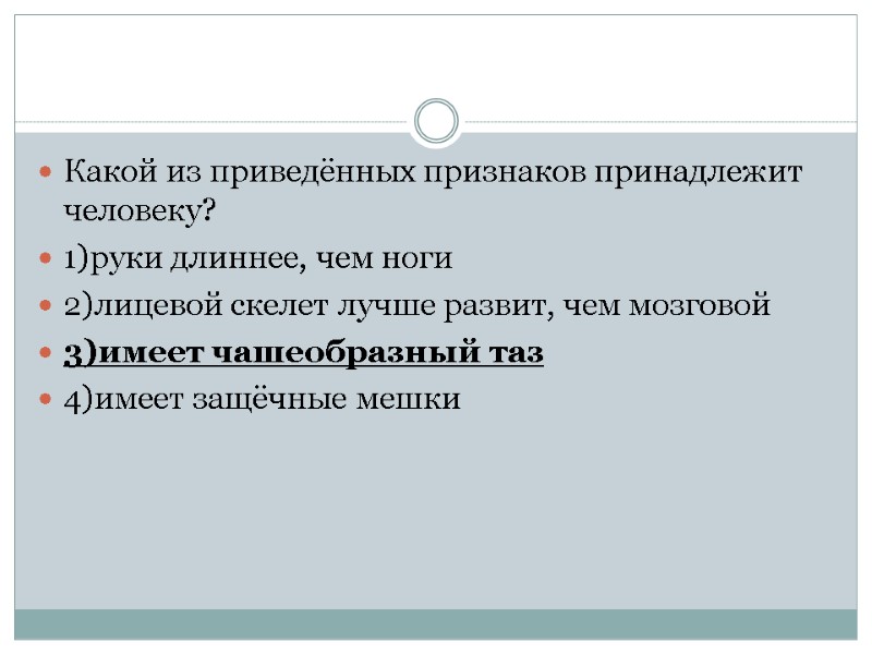 Какой из приведённых признаков принадлежит человеку? 1)руки длиннее, чем ноги 2)лицевой скелет лучше развит,